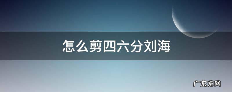 怎么剪四六分刘海 46分刘海怎么剪