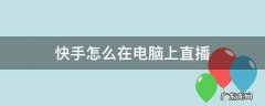 快手怎么在电脑上直播 快手怎么在电脑上直播手机游戏