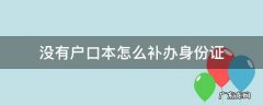 身份证过期了没有户口本怎么补办身份证 没有户口本怎么补办身份证
