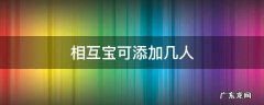 相互宝一个人加入可以报几个人 相互宝可添加几人