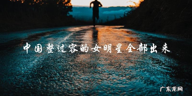 惊!中国整过容的女明星,你能猜出她们是谁吗?