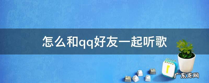 怎么和好友一起听歌 怎么和qq好友一起听歌