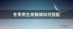 束脚裤冬天怎么搭配 冬季男生束脚裤如何搭配