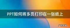 PPT如何将多页打印在一张纸上 怎样把ppt多页打印到一张上