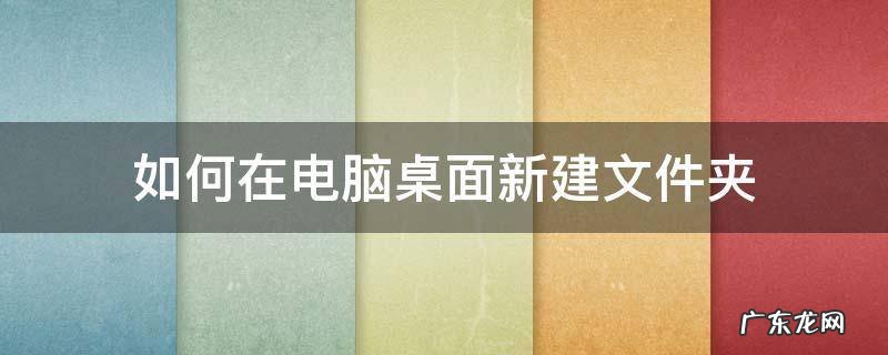 电脑怎么新建桌面文件夹 如何在电脑桌面新建文件夹