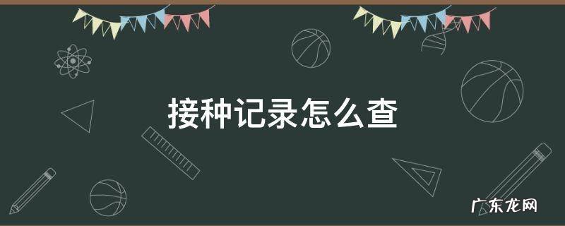 查孩子的新冠疫苗接种记录怎么查 接种记录怎么查