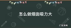 怎么加大烟囱抽力 怎么做烟囱吸力大