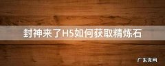 封神来了手游 封神来了H5如何获取精炼石