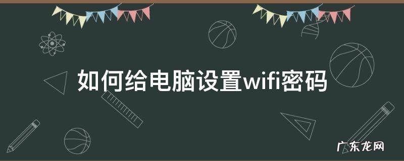 如何给电脑设置wifi密码 电脑上怎么给wifi设置密码