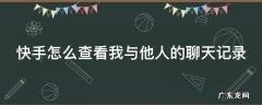 快手怎么看跟别人的聊天 快手怎么查看我与他人的聊天记录