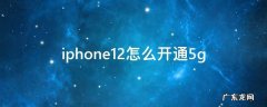 iphone12怎么开通5g iphone12怎么开通5g套餐
