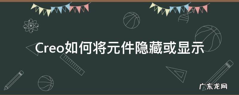 creo显示全部隐藏零件 Creo如何将元件隐藏或显示