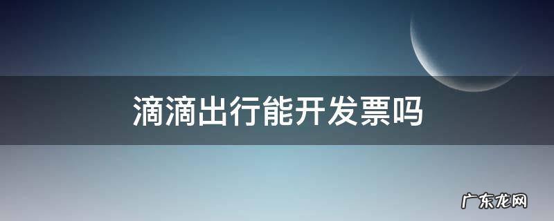 滴滴出行能开发票吗