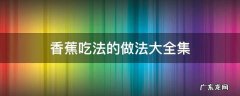 香蕉的各种吃法大全 视频 香蕉吃法的做法大全集