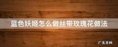 蓝色妖姬怎么做丝带玫瑰花做法 丝带蓝色妖姬花束图片