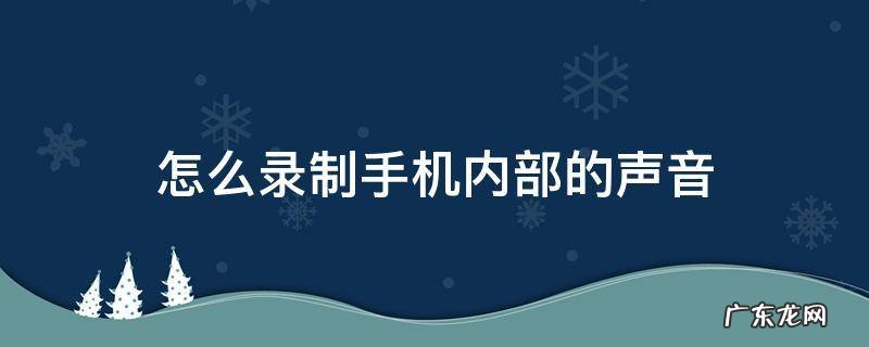 如何录制内部声音 怎么录制手机内部的声音
