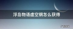 浮岛物语虚空钢如何获得 浮岛物语虚空钢怎么获得