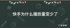 快手为什么播放量变少了 为什么我的快手播放量变少了