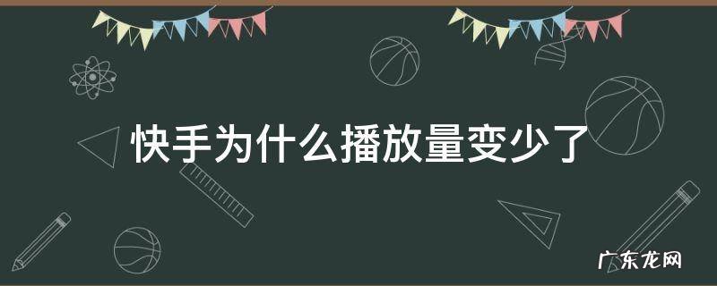 快手为什么播放量变少了 为什么我的快手播放量变少了