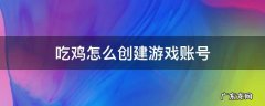 吃鸡怎么创建游戏账号 吃鸡如何创造一个账号