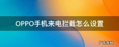 OPPO手机设置来电拦截 OPPO手机来电拦截怎么设置