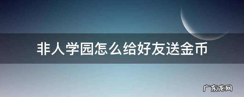 非人学园怎么给好友送金币 非人学园礼物怎么送