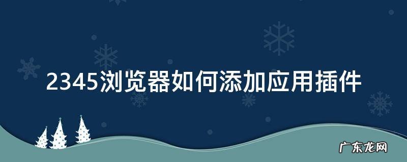 2345浏览器怎么下载插件 2345浏览器如何添加应用插件