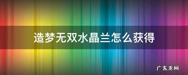 造梦无双水晶兰怎么获得 造梦无双水晶兰在哪获得