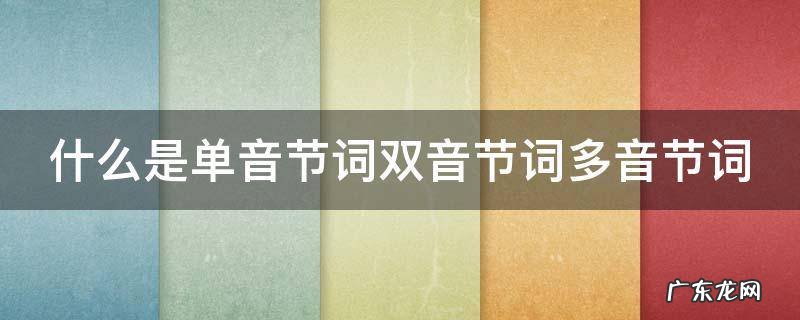 什么叫单音节词双音节词多音节词 什么是单音节词双音节词多音节词