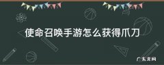 使命召唤手游怎么获得爪刀 使命召唤手游怎么获得爪刀2022