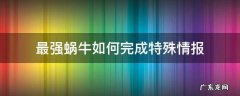 最强蜗牛如何完成特殊情报 最强蜗牛多出的情报点