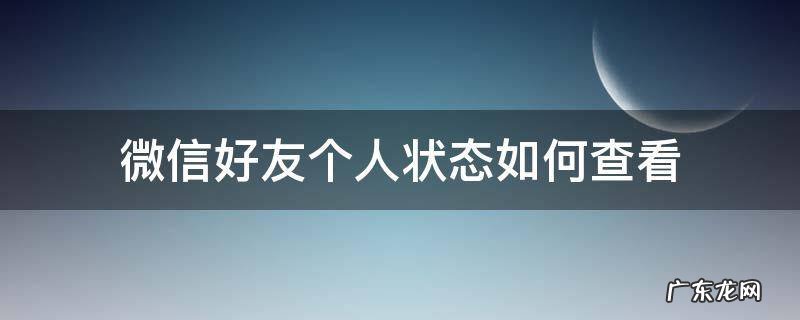 微信好友个人状态如何查看 如何查看微信好友的状态