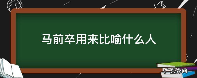 马前卒用来比喻什么样的人 马前卒用来比喻什么人