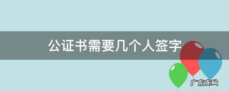 公证书需要本人签字吗 公证书需要几个人签字