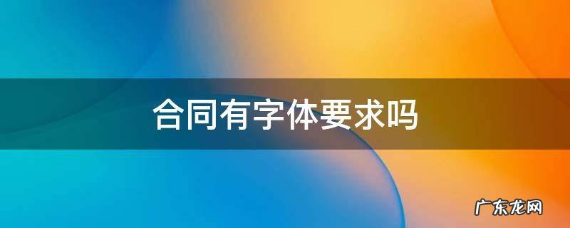 合同对字体有要求吗 合同有字体要求吗