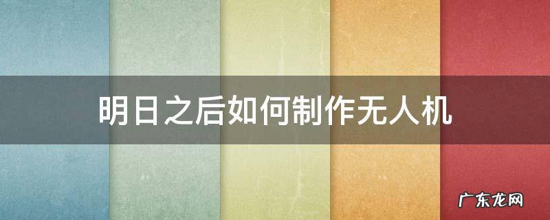 明日之后如何制作无人机 明日之后如何制作无人机并售卖