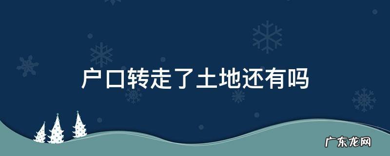 户口转走了还有土地吗? 户口转走了土地还有吗