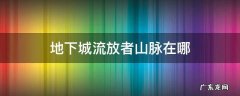 地下城流放者山脉在哪里 地下城流放者山脉在哪