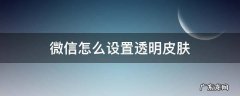 微信怎么设置透明皮肤 微信怎么设置透明皮肤的?