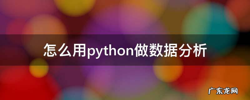 Python如何进行数据分析 怎么用python做数据分析