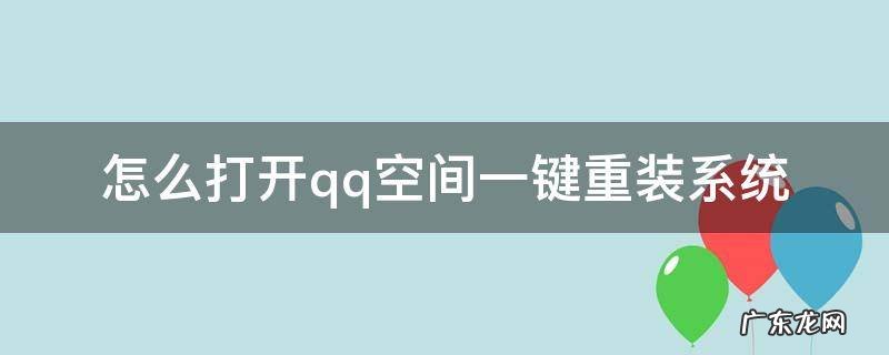 怎么打开qq空间一键重装系统 重装系统QQ
