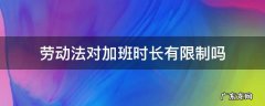 劳动法每月加班不超过多少时间 劳动法对加班时长有限制吗