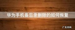 华为手机备忘录删除了怎么恢复 华为手机备忘录删除的如何恢复