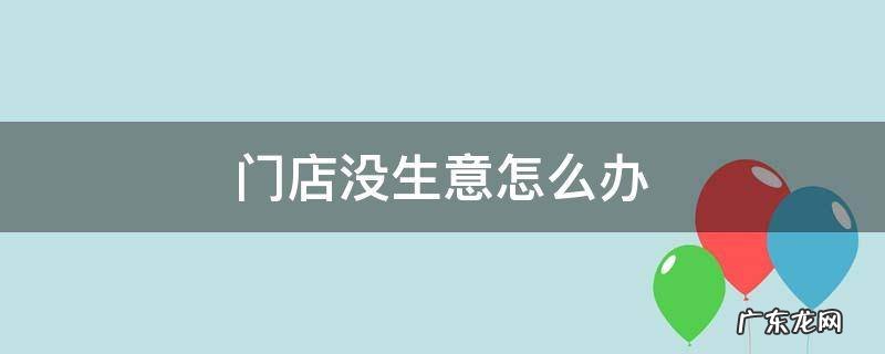 店里没生意怎么办 门店没生意怎么办