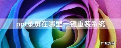 电脑怎么录屏ppt保存到桌面 ppt录屏在哪里一键重装系统