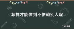 怎样才能做到不依赖别人呢 如何不在依赖别人