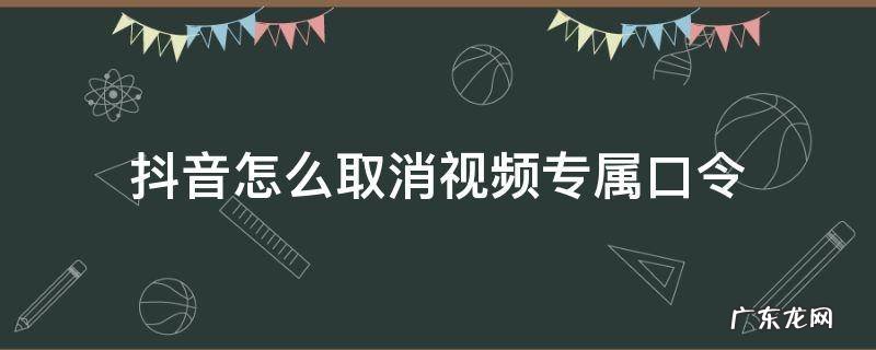 抖音怎么取消视频专属口令 抖音怎么取消视频专属口令是限流了吗