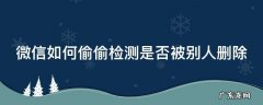 微信如何偷偷检测是否被别人删除 微信如何偷偷检测是否被别人删除了