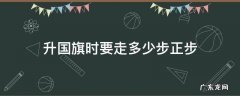 国旗班升旗正步多少步 升国旗时要走多少步正步