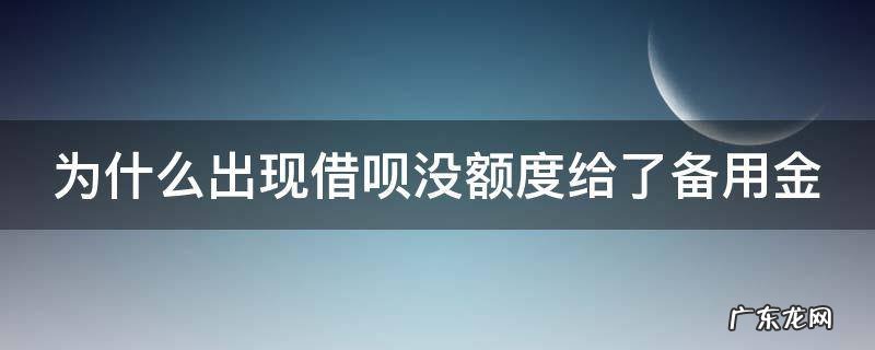 为什么出现借呗没额度给了备用金 借呗页面显示无额度是啥意思,但有备用金